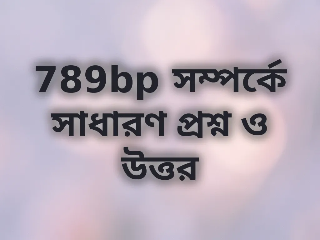 789bp সম্পর্কে সাধারণ প্রশ্ন ও উত্তর