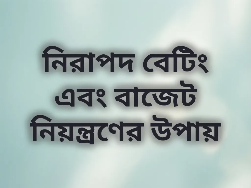 নিরাপদ বেটিং এবং বাজেট নিয়ন্ত্রণের উপায়